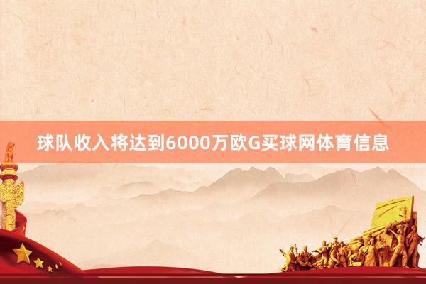 球队收入将达到6000万欧G买球网体育信息