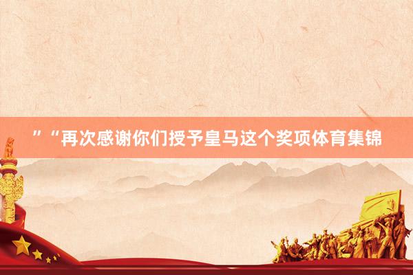 ”“再次感谢你们授予皇马这个奖项体育集锦