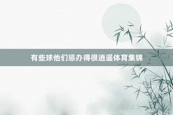 有些球他们惩办得很逍遥体育集锦