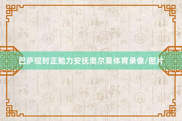 巴萨现时正勉力安抚奥尔莫体育录像/图片