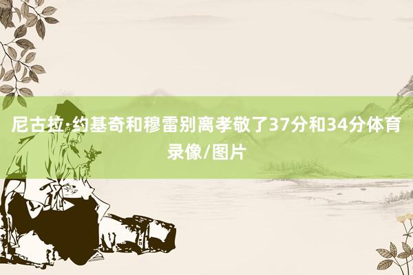 尼古拉·约基奇和穆雷别离孝敬了37分和34分体育录像/图片
