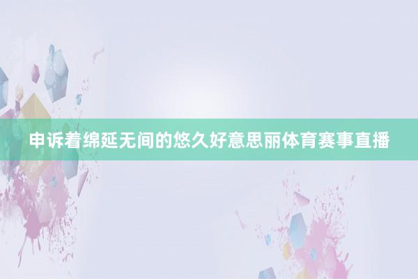 申诉着绵延无间的悠久好意思丽体育赛事直播