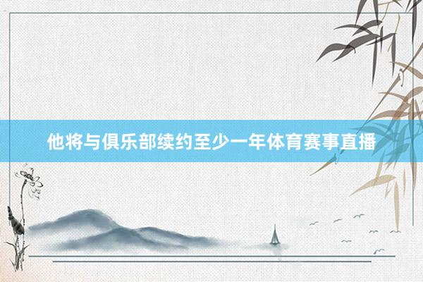 他将与俱乐部续约至少一年体育赛事直播
