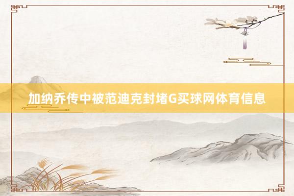 加纳乔传中被范迪克封堵G买球网体育信息