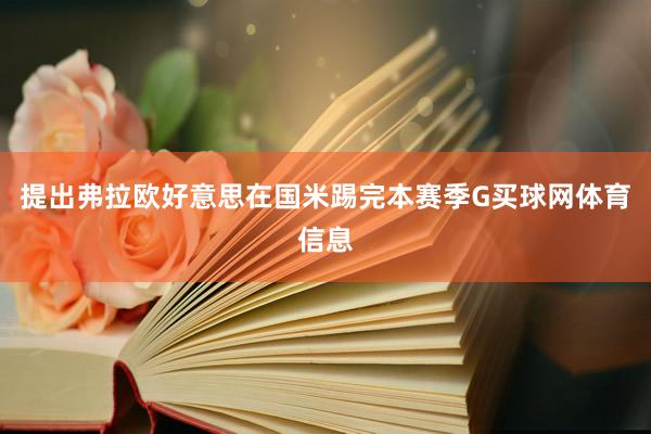 提出弗拉欧好意思在国米踢完本赛季G买球网体育信息