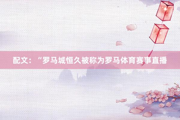 配文：“罗马城恒久被称为罗马体育赛事直播