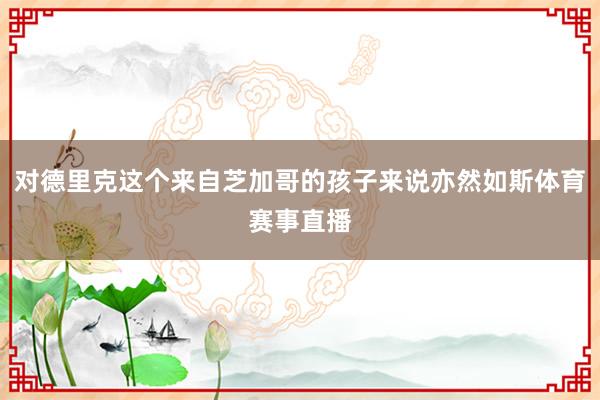 对德里克这个来自芝加哥的孩子来说亦然如斯体育赛事直播