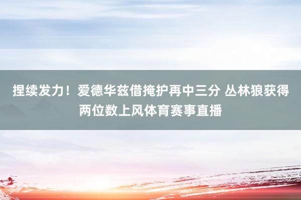 捏续发力！爱德华兹借掩护再中三分 丛林狼获得两位数上风体育赛事直播