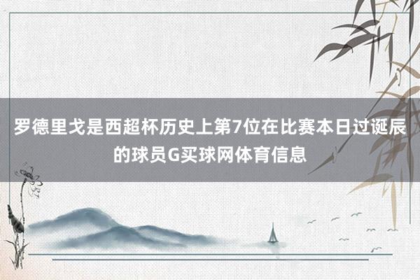 罗德里戈是西超杯历史上第7位在比赛本日过诞辰的球员G买球网体育信息