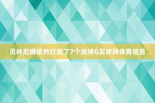贝林厄姆依然打进了7个进球G买球网体育信息