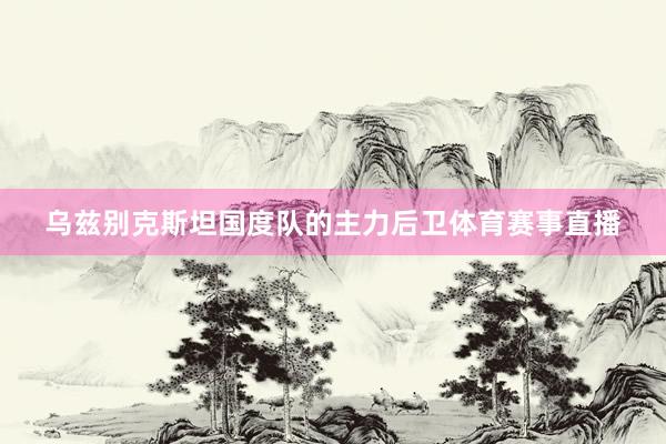 乌兹别克斯坦国度队的主力后卫体育赛事直播
