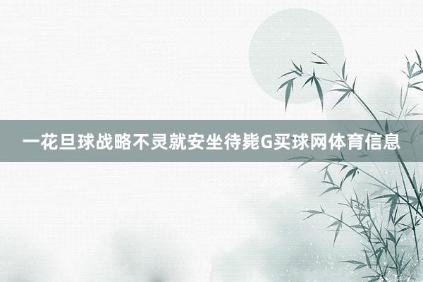 一花旦球战略不灵就安坐待毙G买球网体育信息