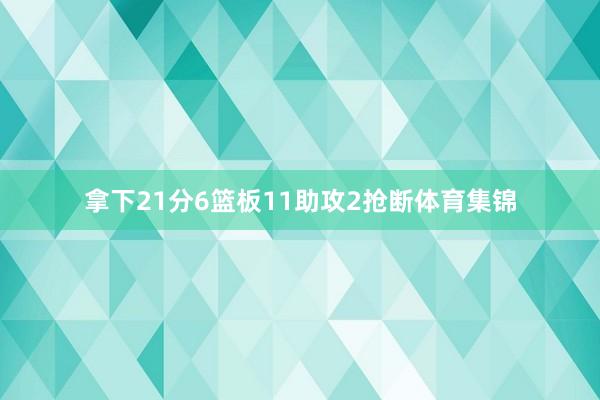 拿下21分6篮板11助攻2抢断体育集锦