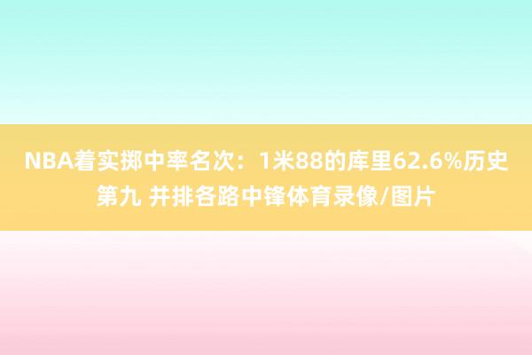 NBA着实掷中率名次：1米88的库里62.6%历史第九 并排各路中锋体育录像/图片