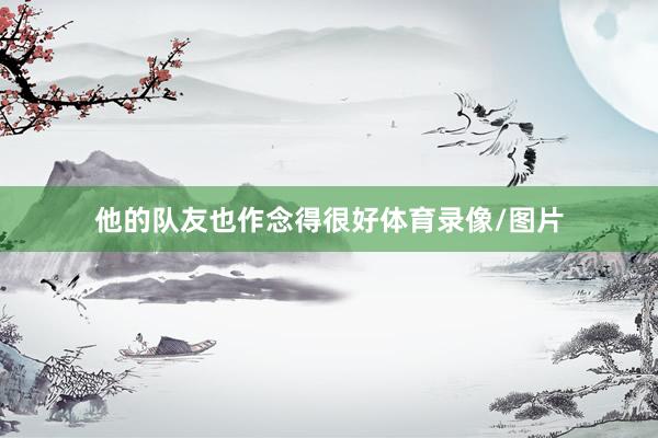 他的队友也作念得很好体育录像/图片