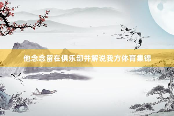 他念念留在俱乐部并解说我方体育集锦