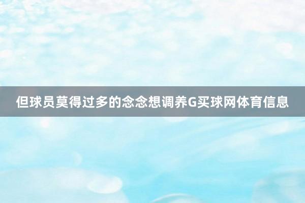 但球员莫得过多的念念想调养G买球网体育信息