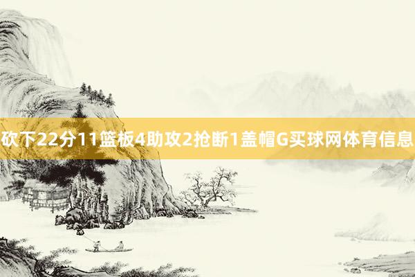 砍下22分11篮板4助攻2抢断1盖帽G买球网体育信息