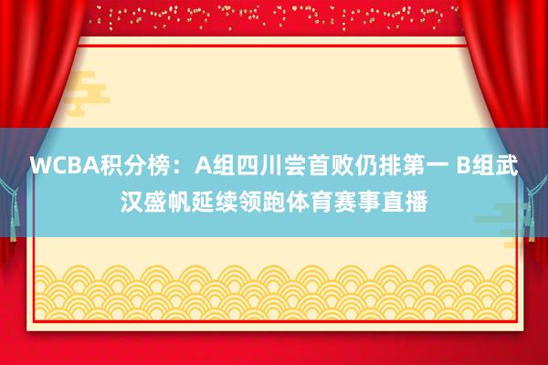 WCBA积分榜：A组四川尝首败仍排第一 B组武汉盛帆延续领跑体育赛事直播