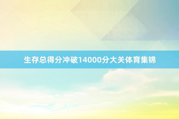 生存总得分冲破14000分大关体育集锦
