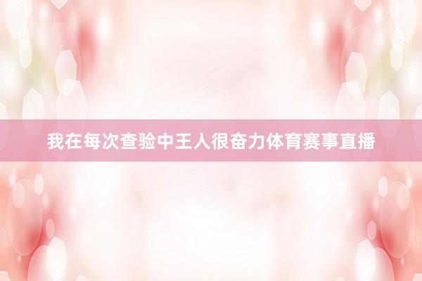 我在每次查验中王人很奋力体育赛事直播