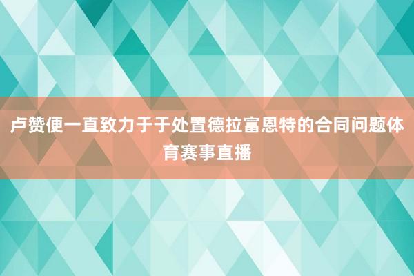 卢赞便一直致力于于处置德拉富恩特的合同问题体育赛事直播
