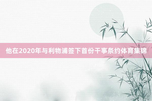 他在2020年与利物浦签下首份干事条约体育集锦