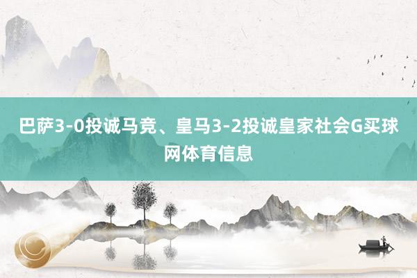 巴萨3-0投诚马竞、皇马3-2投诚皇家社会G买球网体育信息