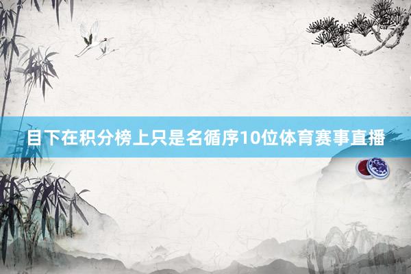 目下在积分榜上只是名循序10位体育赛事直播