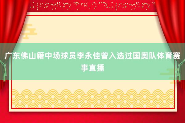 广东佛山籍中场球员李永佳曾入选过国奥队体育赛事直播