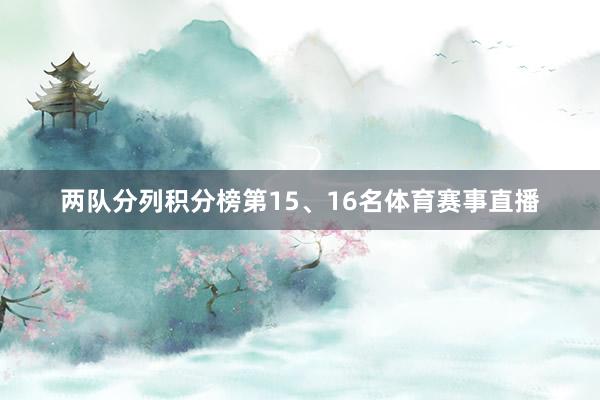 两队分列积分榜第15、16名体育赛事直播