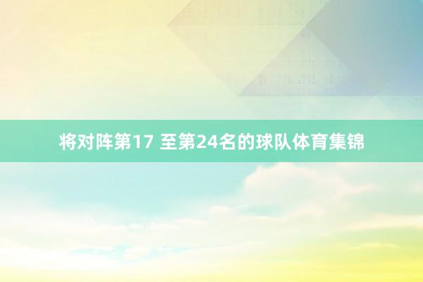 将对阵第17 至第24名的球队体育集锦