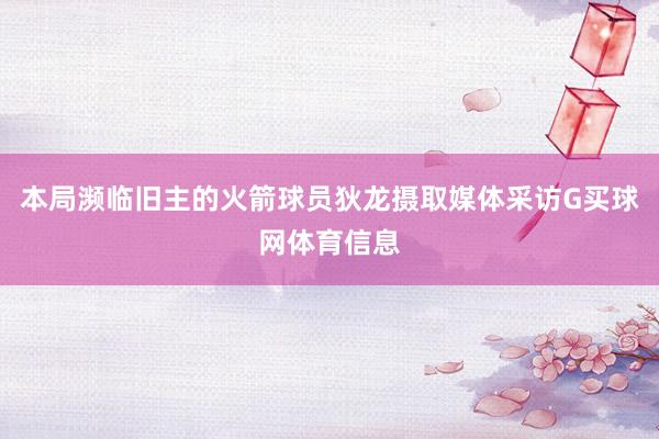 本局濒临旧主的火箭球员狄龙摄取媒体采访G买球网体育信息