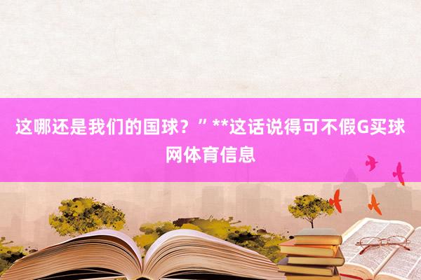 这哪还是我们的国球？”**这话说得可不假G买球网体育信息
