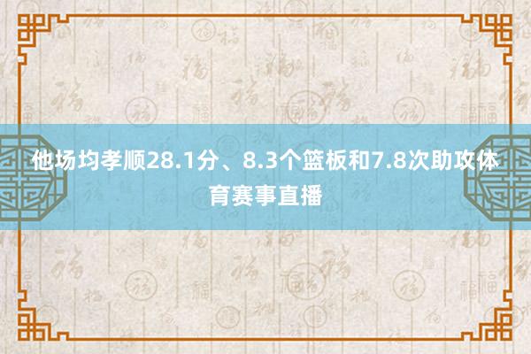 他场均孝顺28.1分、8.3个篮板和7.8次助攻体育赛事直播