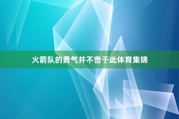 火箭队的勇气并不啻于此体育集锦