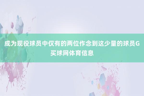 成为现役球员中仅有的两位作念到这少量的球员G买球网体育信息
