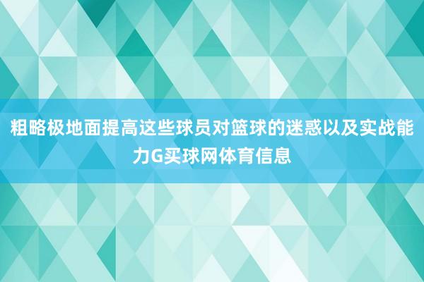 粗略极地面提高这些球员对篮球的迷惑以及实战能力G买球网体育信息