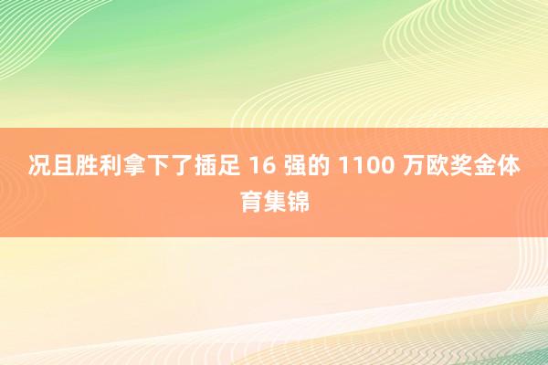 况且胜利拿下了插足 16 强的 1100 万欧奖金体育集锦