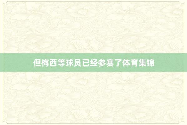 但梅西等球员已经参赛了体育集锦