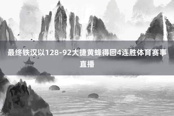 最终铁汉以128-92大捷黄蜂得回4连胜体育赛事直播
