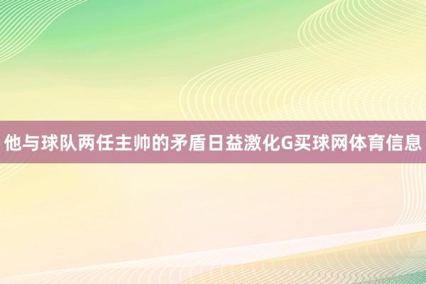 他与球队两任主帅的矛盾日益激化G买球网体育信息