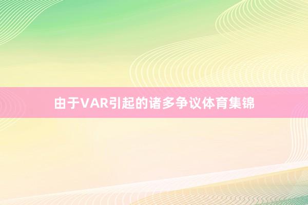 由于VAR引起的诸多争议体育集锦