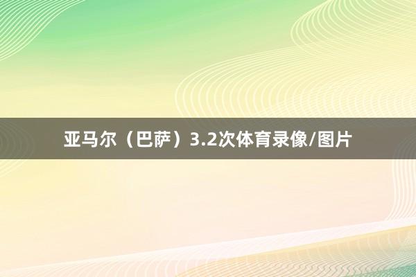 亚马尔(巴萨)3.2次体育录像/图片