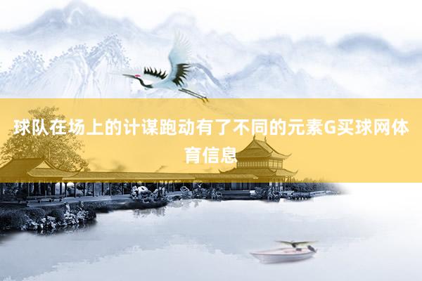 球队在场上的计谋跑动有了不同的元素G买球网体育信息