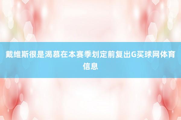 戴维斯很是渴慕在本赛季划定前复出G买球网体育信息