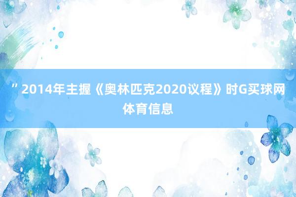 ”2014年主握《奥林匹克2020议程》时G买球网体育信息