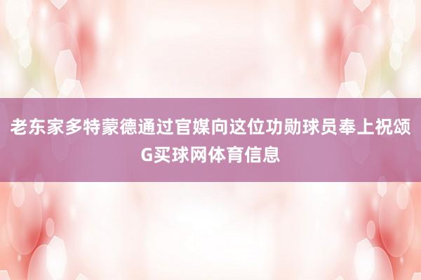 老东家多特蒙德通过官媒向这位功勋球员奉上祝颂G买球网体育信息