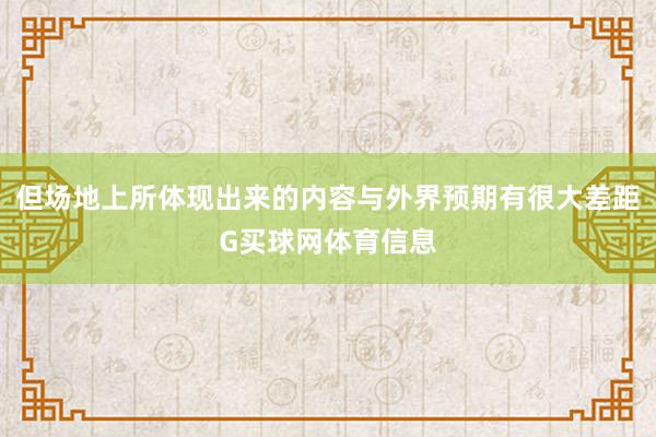 但场地上所体现出来的内容与外界预期有很大差距G买球网体育信息