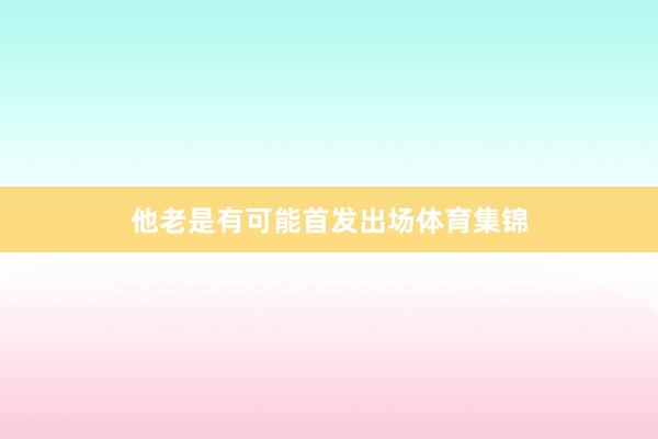 他老是有可能首发出场体育集锦